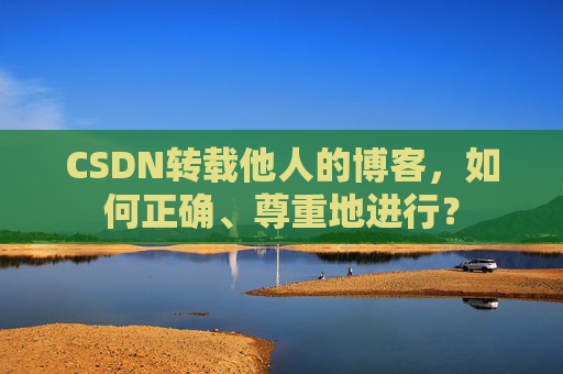 CSDN转载他人的博客，如何正确、尊重地进行？