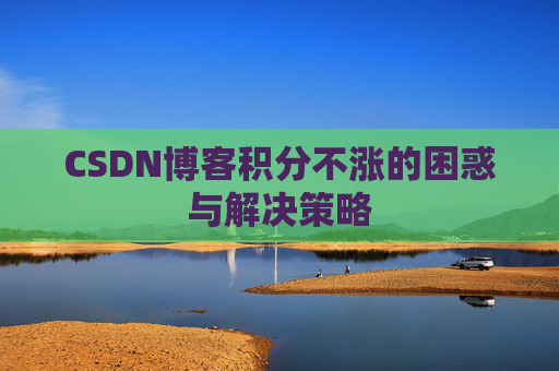CSDN博客积分不涨的困惑与解决策略