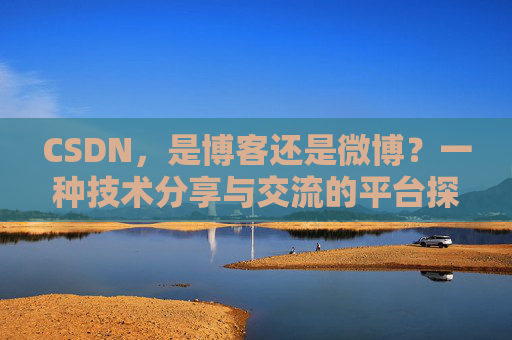CSDN，是博客还是微博？一种技术分享与交流的平台探讨