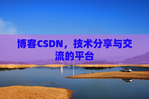 博客CSDN，技术分享与交流的平台