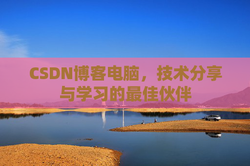 CSDN博客电脑，技术分享与学习的最佳伙伴